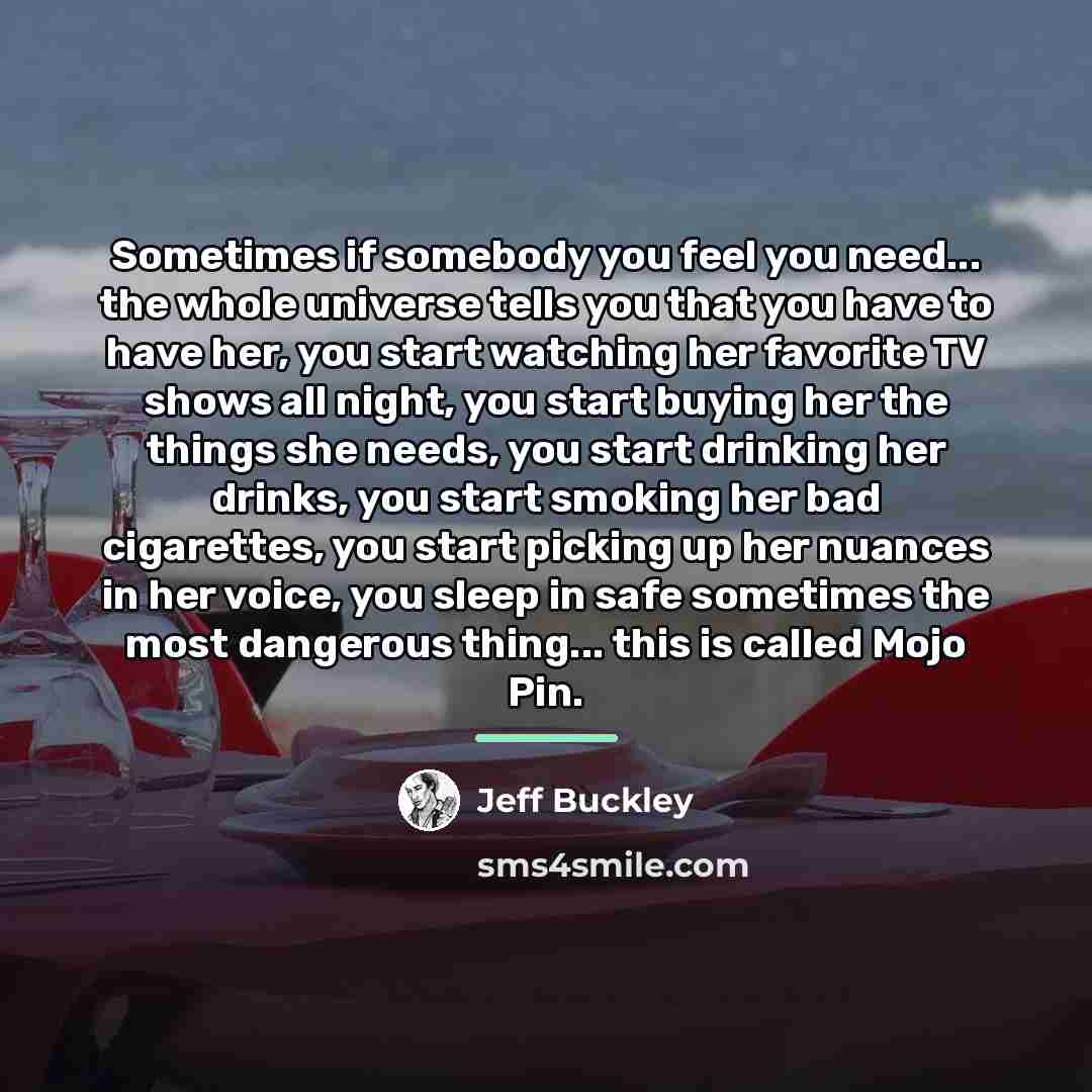 “Sometimes if somebody you feel you need... the whole universe…” quote by Jeff Buckley