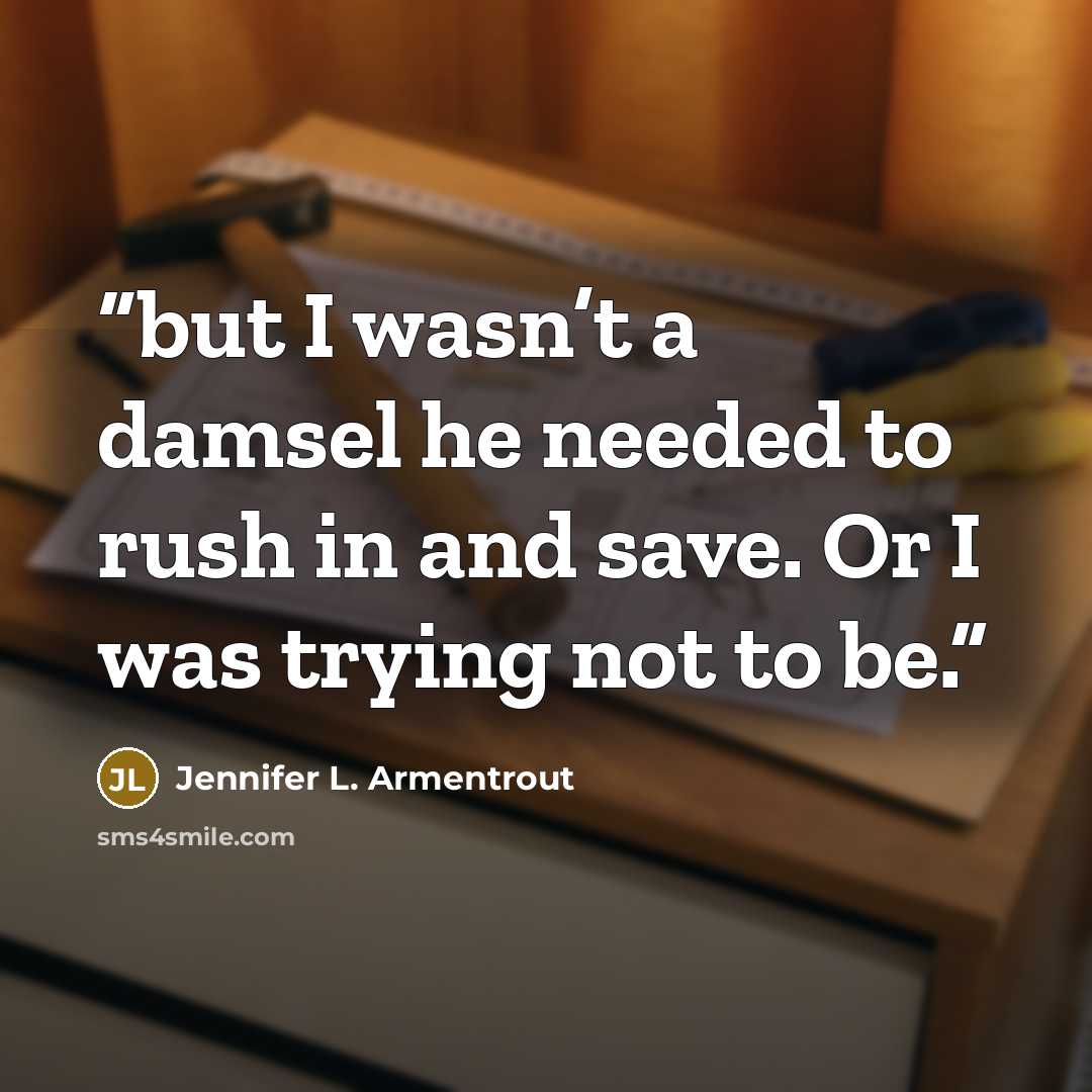 “but I wasn’t a damsel he needed to rush in and save. Or I was trying not to be.” quote by Jennifer L. Armentrout