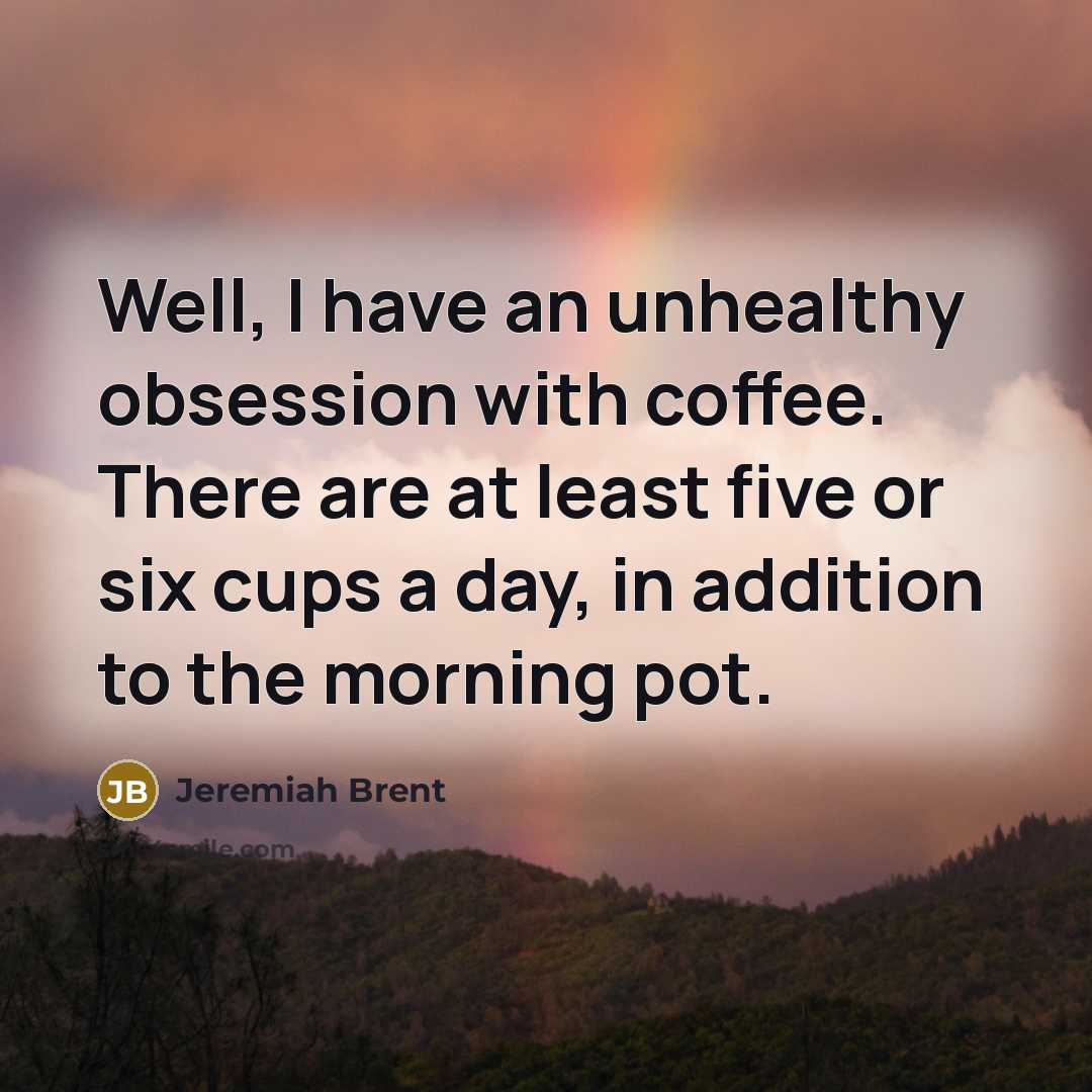 “Well, I have an unhealthy obsession with coffee. There are…” quote by Jeremiah Brent