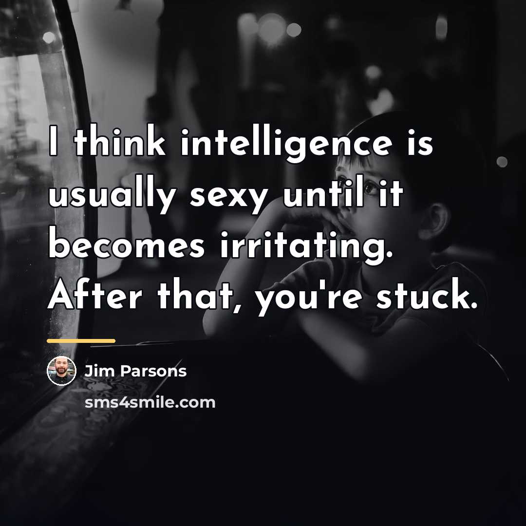 “I think intelligence is usually sexy until it becomes irritating.…” quote by Jim Parsons