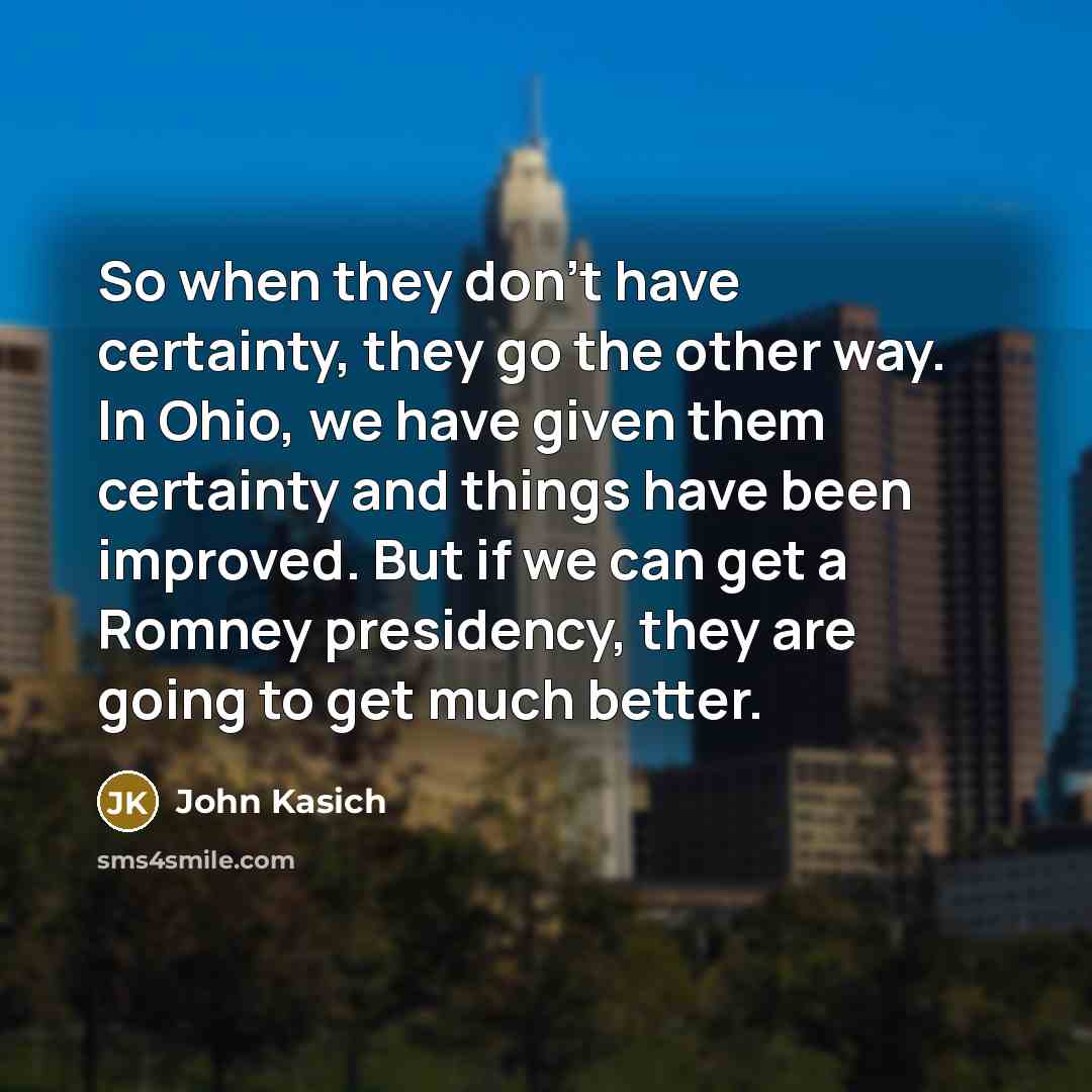 “So when they don't have certainty, they go the other…” quote by John Kasich