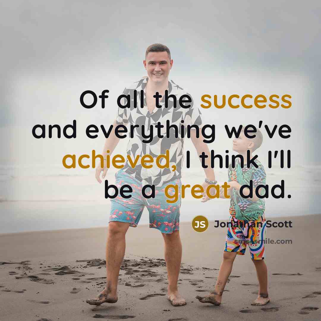 “Of all the success and everything we've achieved, I think I'll be a great dad.” quote by Jonathan Scott