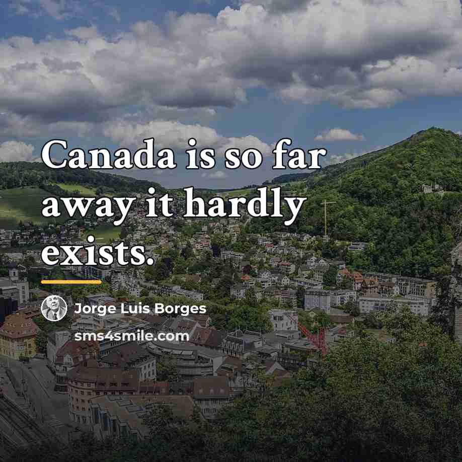 “Canada is so far away it hardly exists.…” quote by Jorge Luis Borges