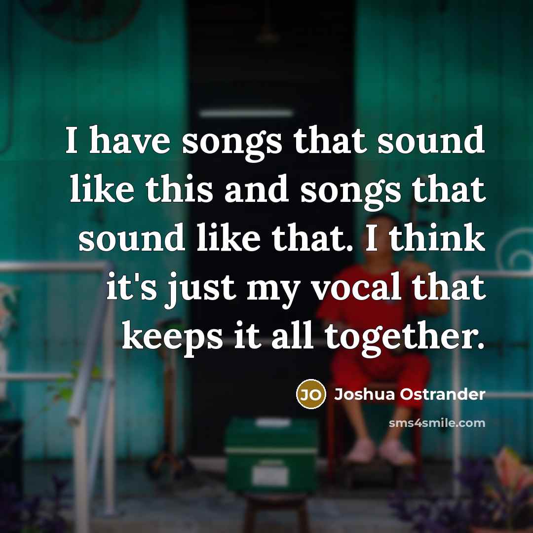 “I have songs that sound like this and songs that…” quote by Joshua Ostrander