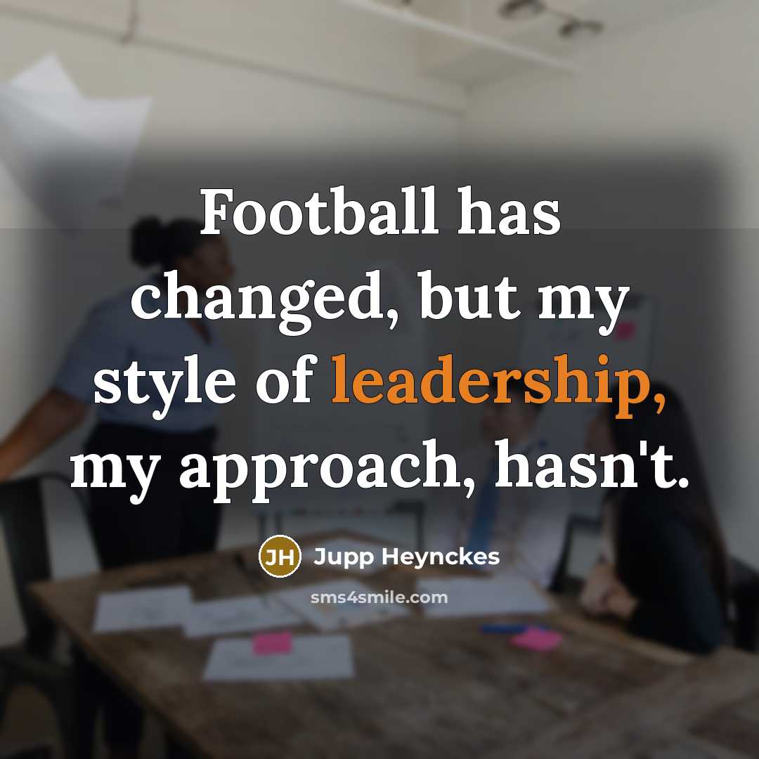 “Football has changed, but my style of leadership, my approach,…” quote by Jupp Heynckes