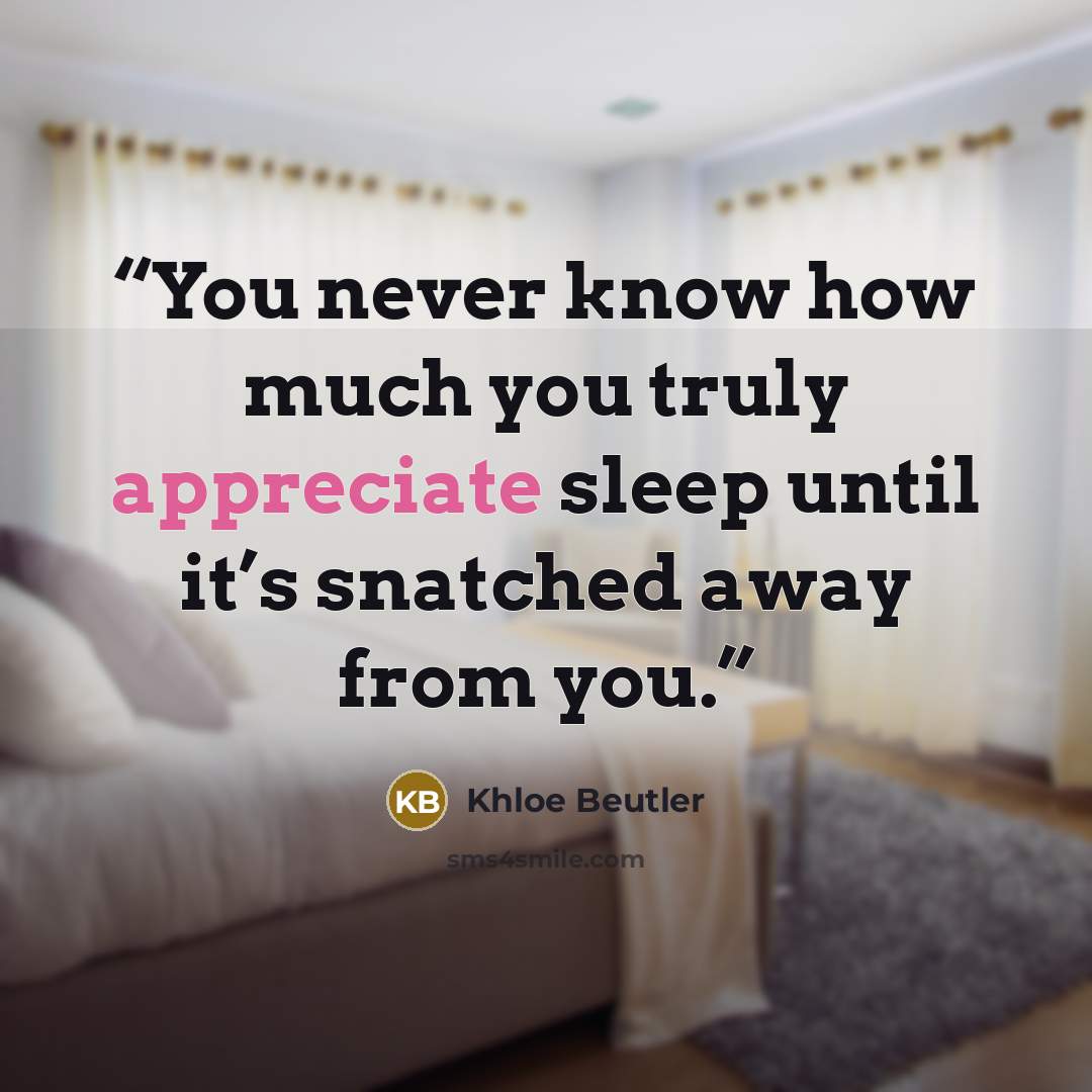 “You never know how much you truly appreciate sleep until it’s snatched away from you.” quote by Khloe Beutler