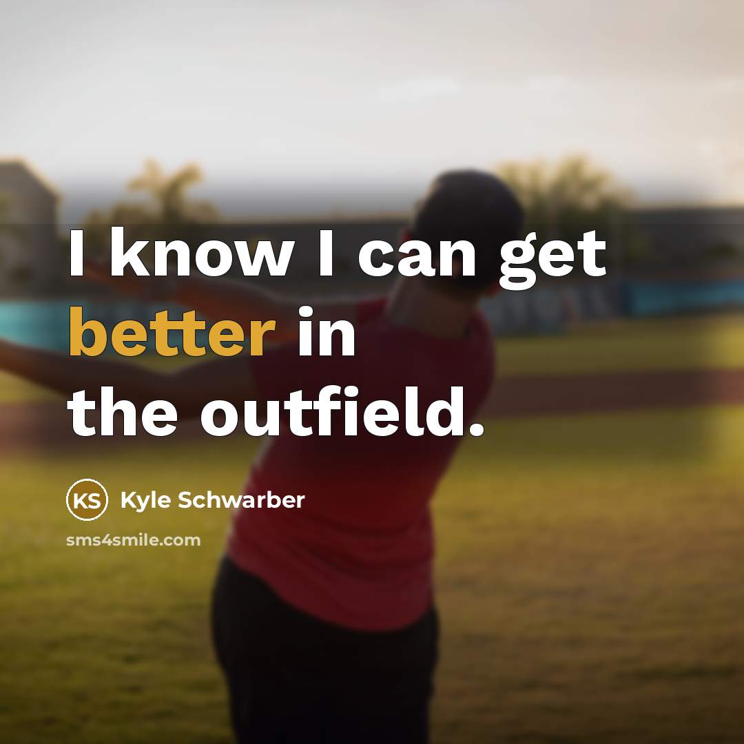 “I know I can get better in the outfield.” quote by Kyle Schwarber