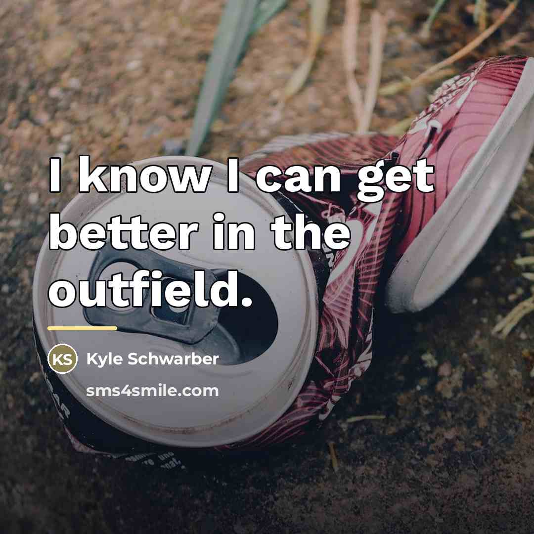 “I know I can get better in the outfield.…” quote by Kyle Schwarber