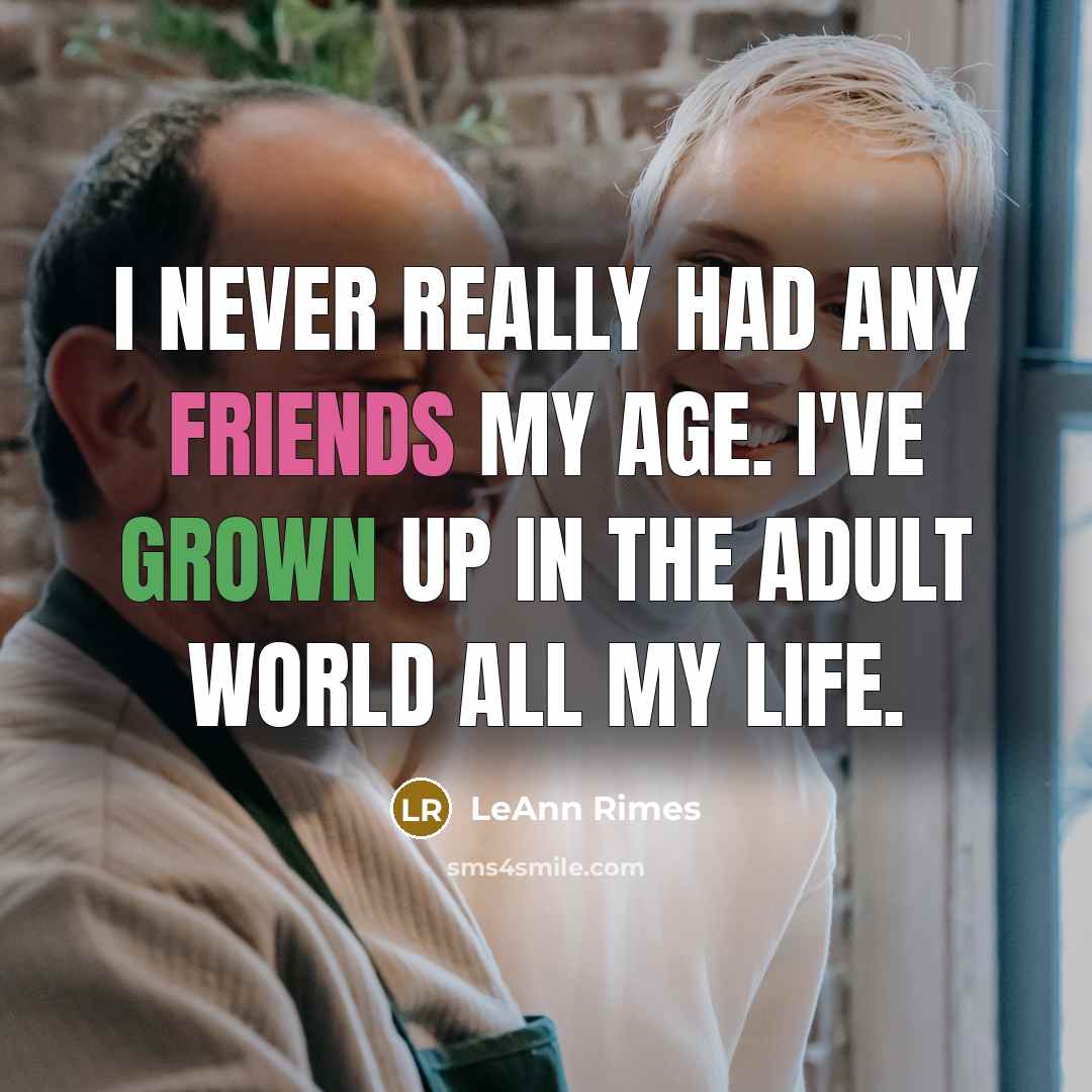 “I never really had any friends my age. I've grown up in the adult world all my life.” quote by LeAnn Rimes