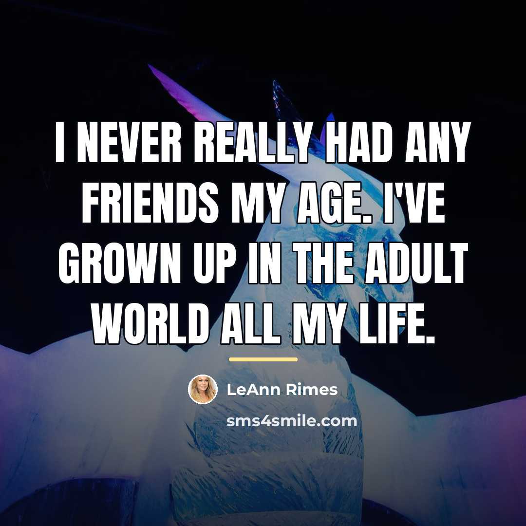 “I never really had any friends my age. I've grown…” quote by LeAnn Rimes