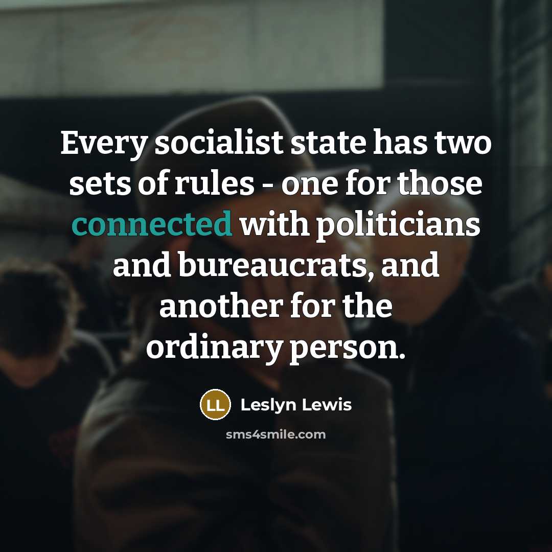 “Every socialist state has two sets of rules - one for those connected with politicians and bureaucrats, and another for the ordinary person.” quote by Leslyn Lewis