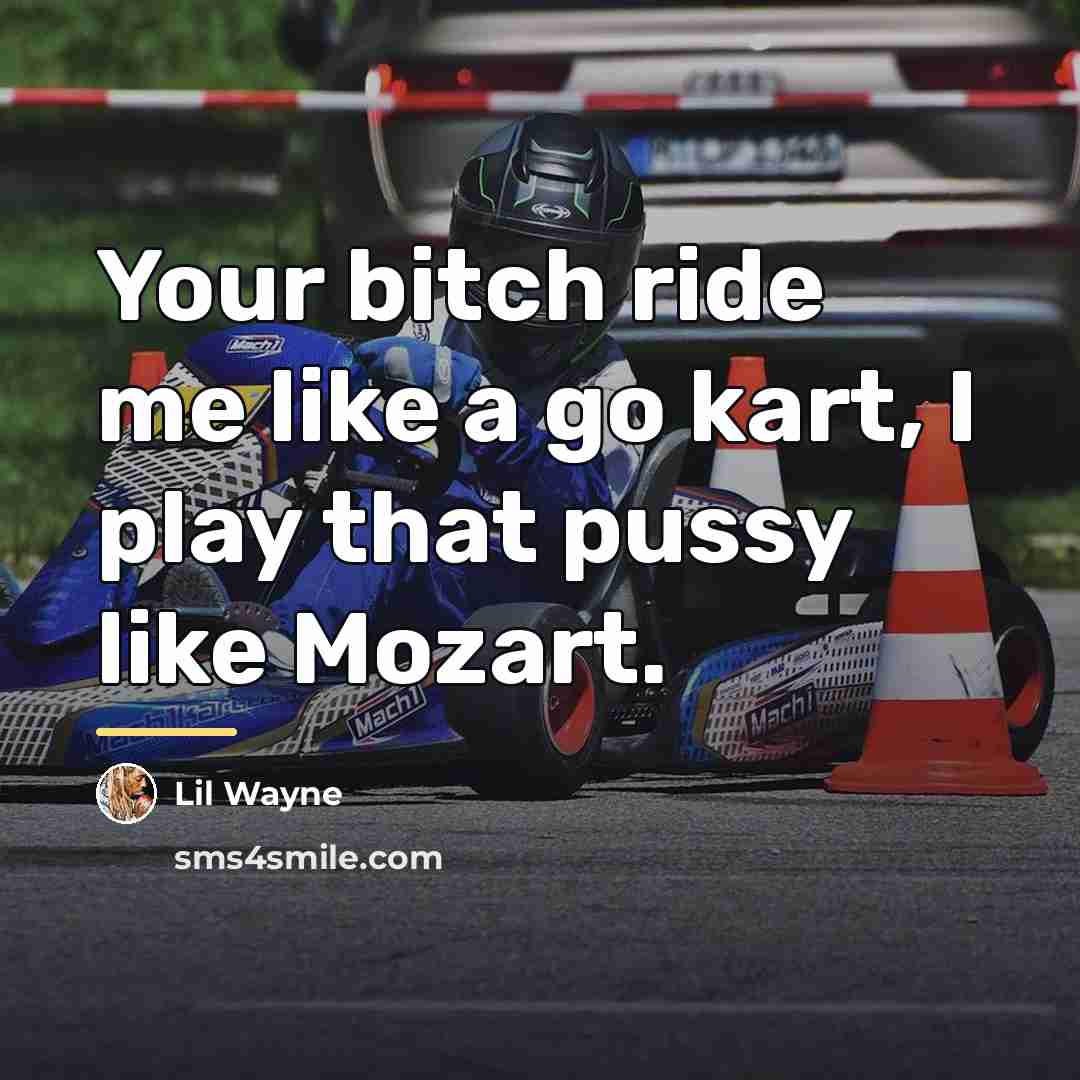 “Your bitch ride me like a go kart, I play…” quote by Lil Wayne