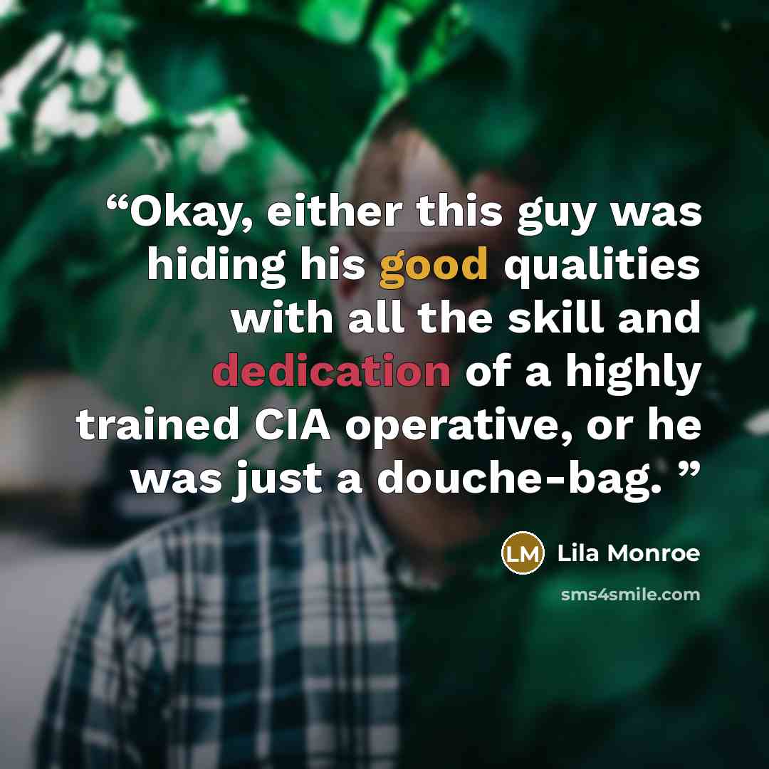 “Okay, either this guy was hiding his good qualities with all the skill and dedication of a highly trained CIA operative, or he was just a douche-bag.” quote by Lila Monroe