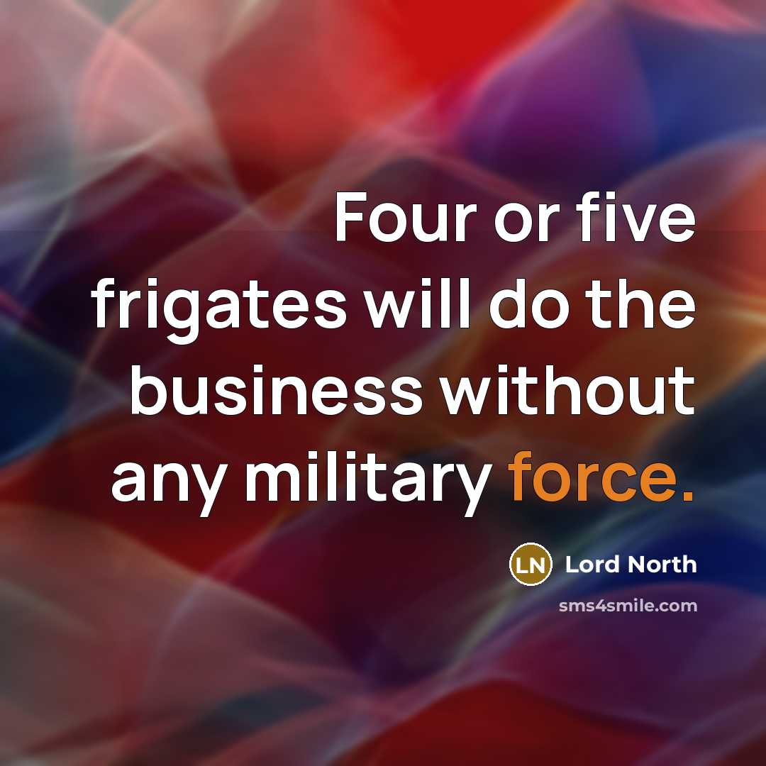 “Four or five frigates will do the business without any…” quote by Lord North