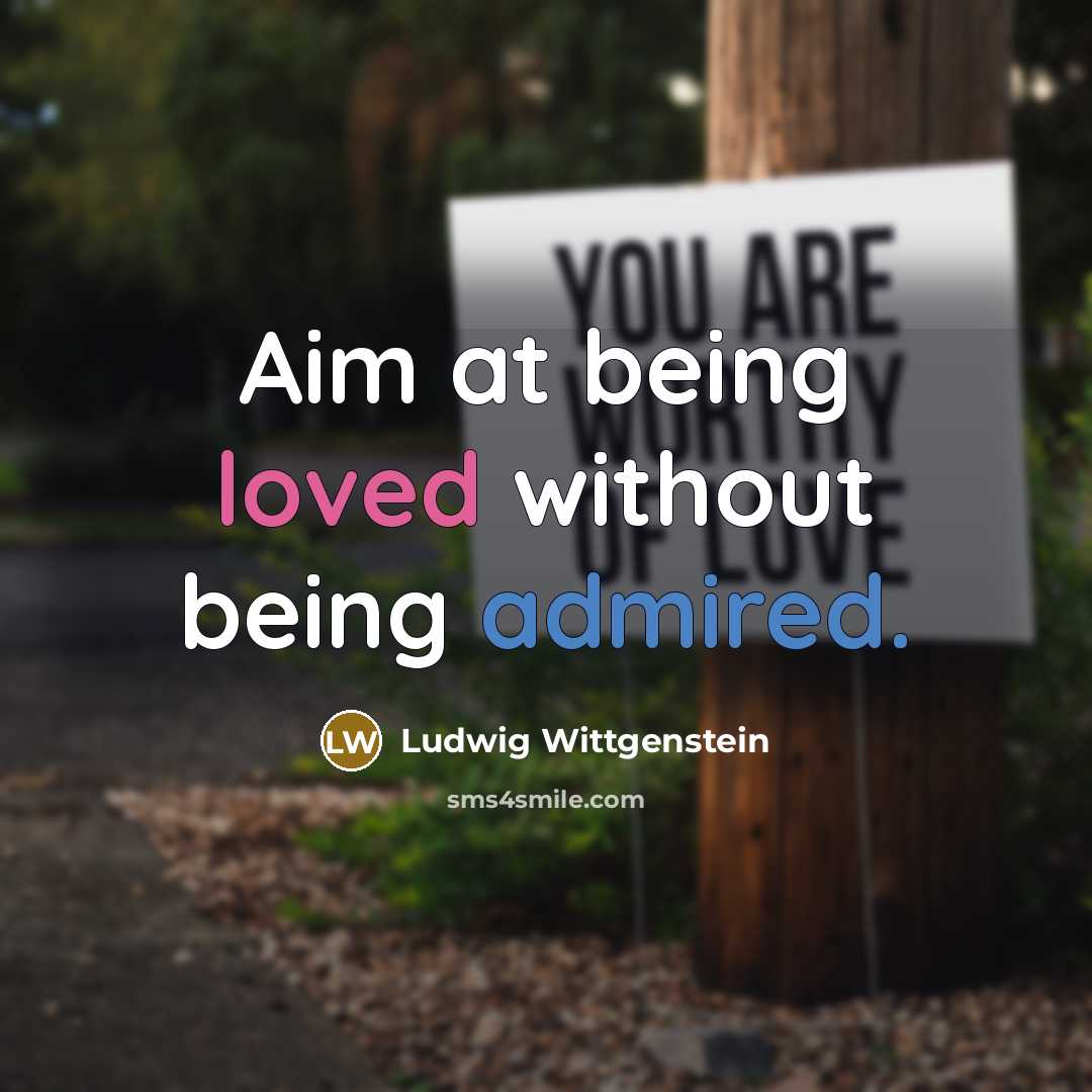 “Aim at being loved without being admired.” quote by Ludwig Wittgenstein