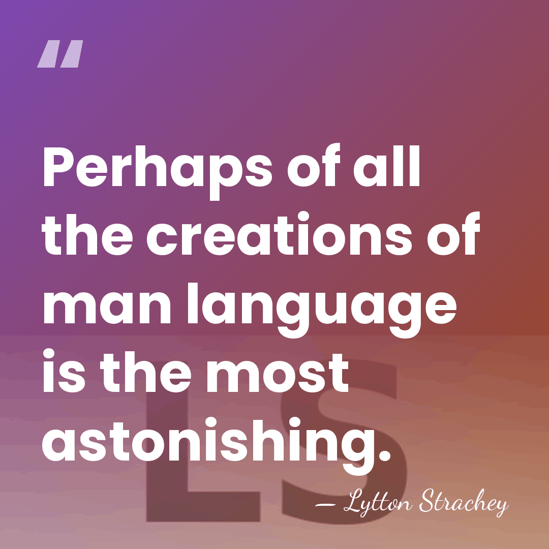 Perhaps of all the creations of man language is the most astonishing. - Lytton Strachey
