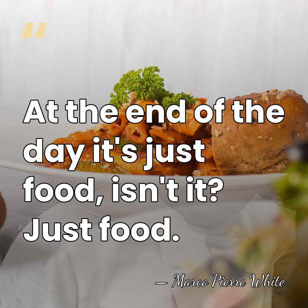 At the end of the day it's just food, isn't it? Just&hellip; - Marco Pierre White