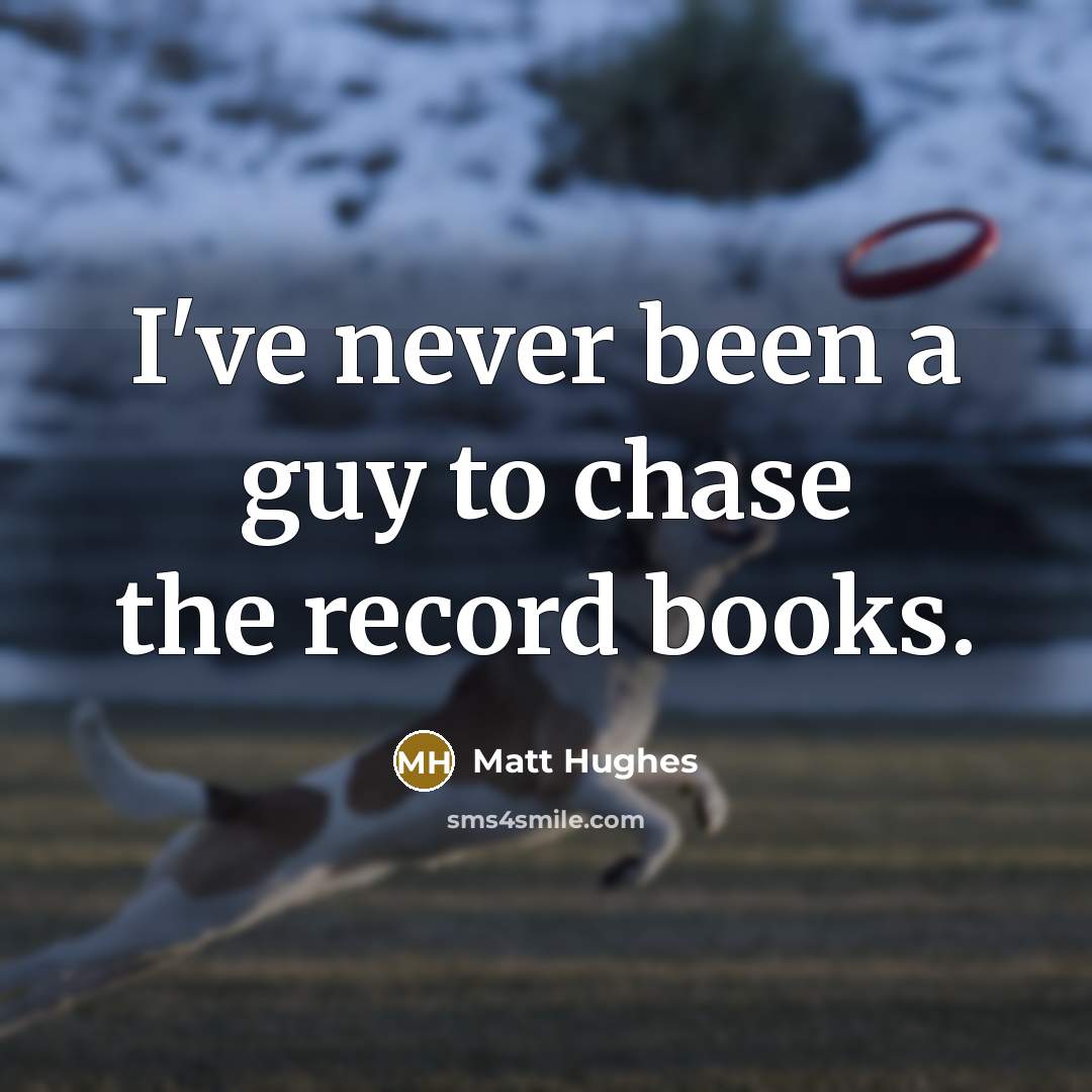“I've never been a guy to chase the record books.…” quote by Matt Hughes
