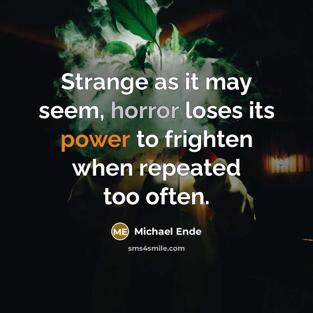 “Strange as it may seem, horror loses its power to frighten when repeated too often.” quote by Michael Ende