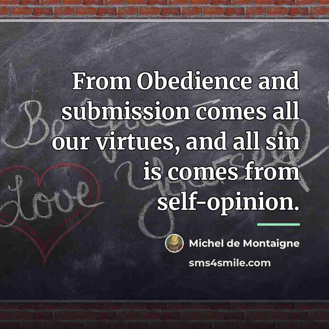 “From Obedience and submission comes all our virtues, and all…” quote by Michel de Montaigne