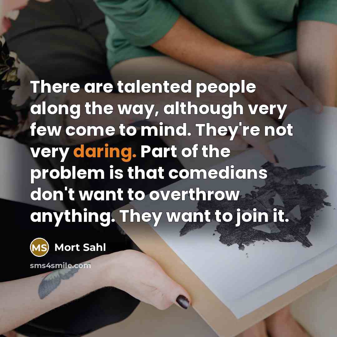 “There are talented people along the way, although very few…” quote by Mort Sahl