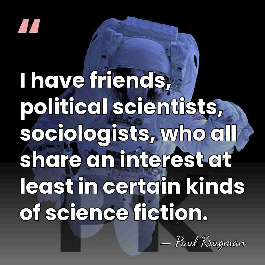 I have friends, political scientists, sociologists, who all share an interest at&hellip; - Paul Krugman