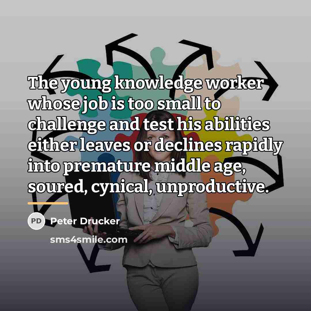 “The young knowledge worker whose job is too small to…” quote by Peter Drucker
