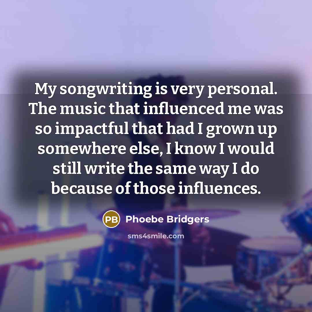 “My songwriting is very personal. The music that influenced me…” quote by Phoebe Bridgers
