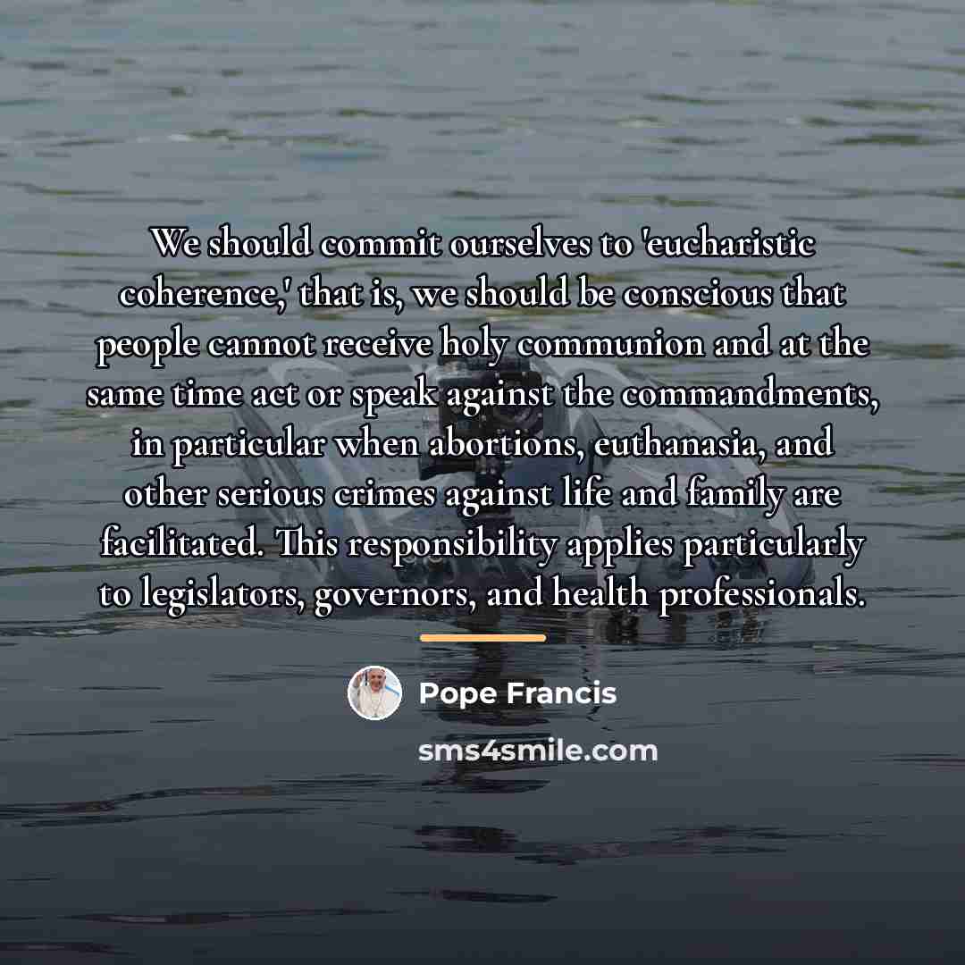 “We should commit ourselves to 'eucharistic coherence,' that is, we…” quote by Pope Francis