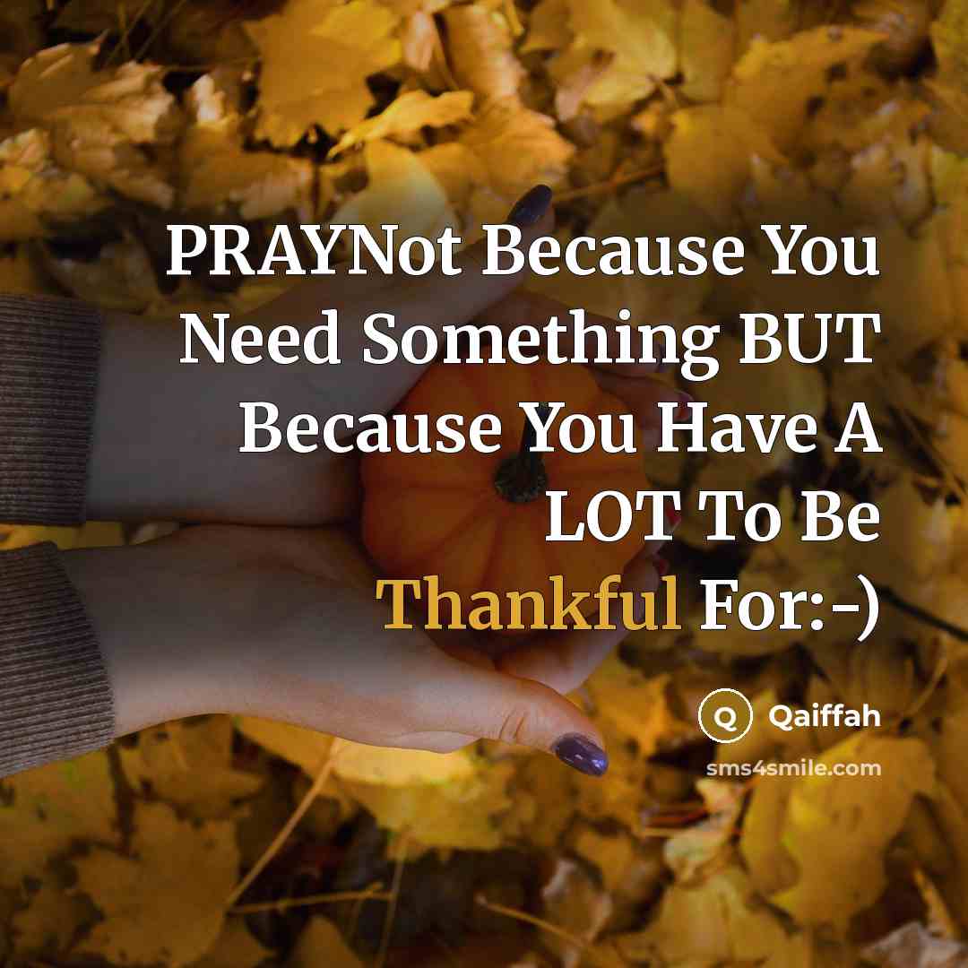 “PRAYNot Because You Need Something BUT Because You Have A LOT To Be Thankful For:-)” quote by Qaiffah