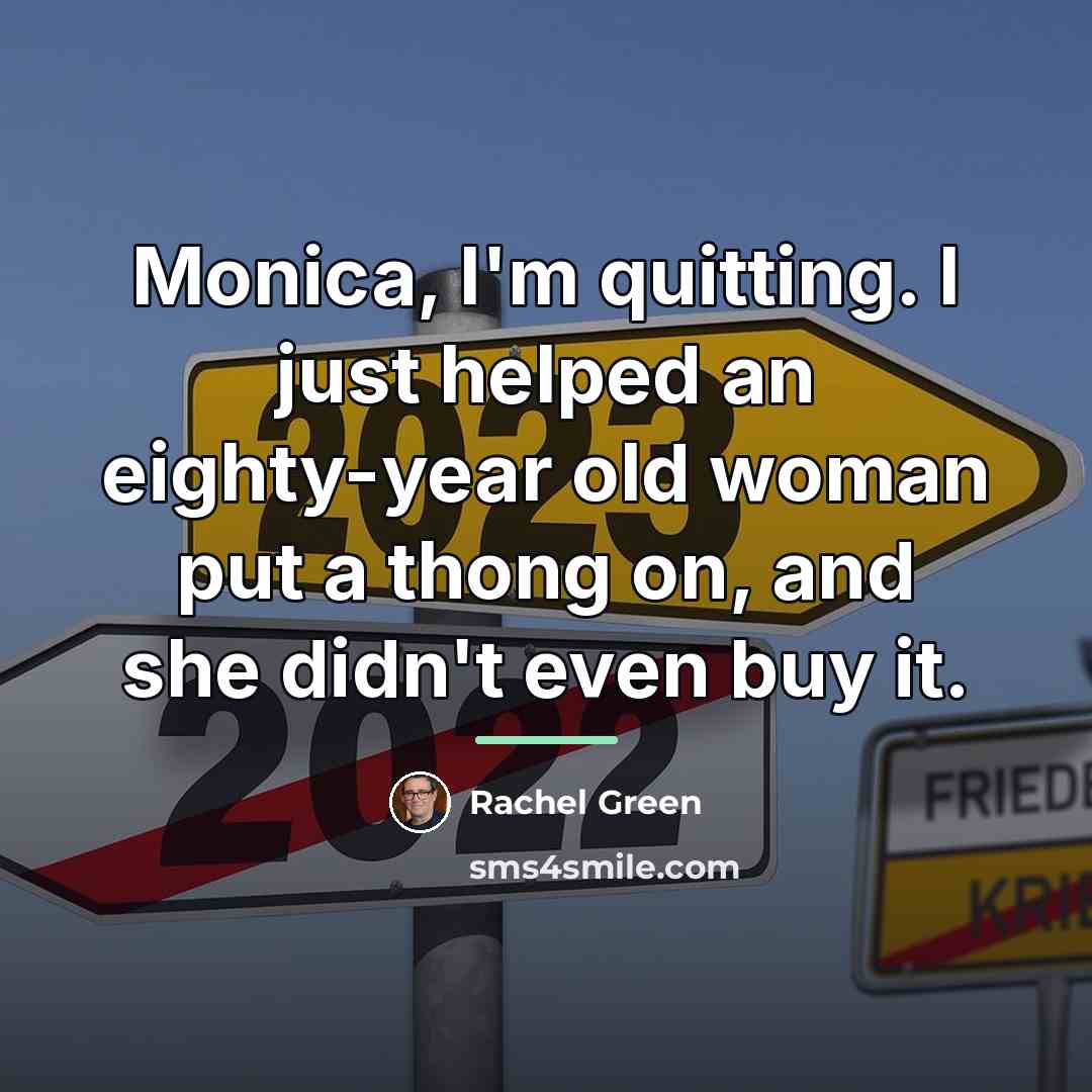 “Monica, I'm quitting. I just helped an eighty-year old woman…” quote by Rachel Green