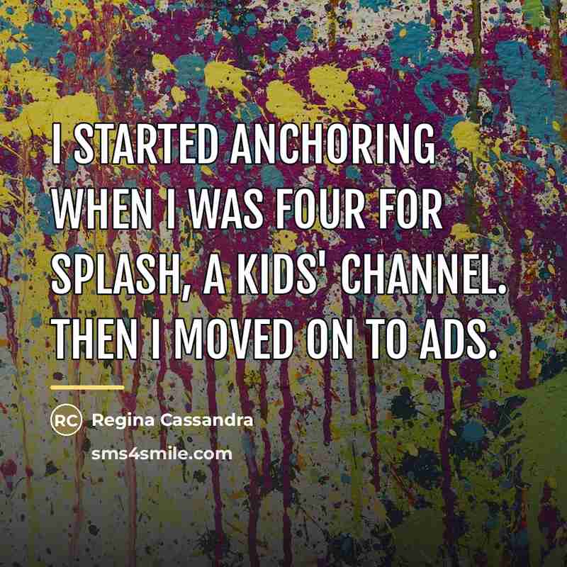 “I started anchoring when I was four for Splash, a…” quote by Regina Cassandra