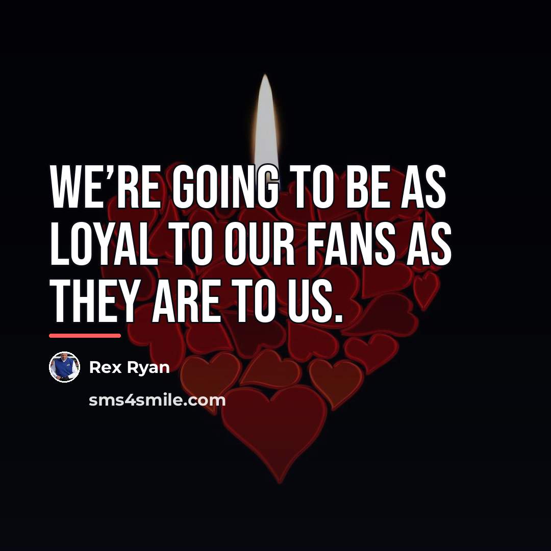 “We’re going to be as loyal to our fans as…” quote by Rex Ryan