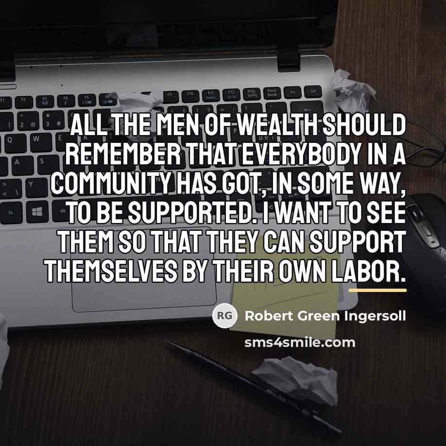 “All the men of wealth should remember that everybody in…” quote by Robert Green Ingersoll