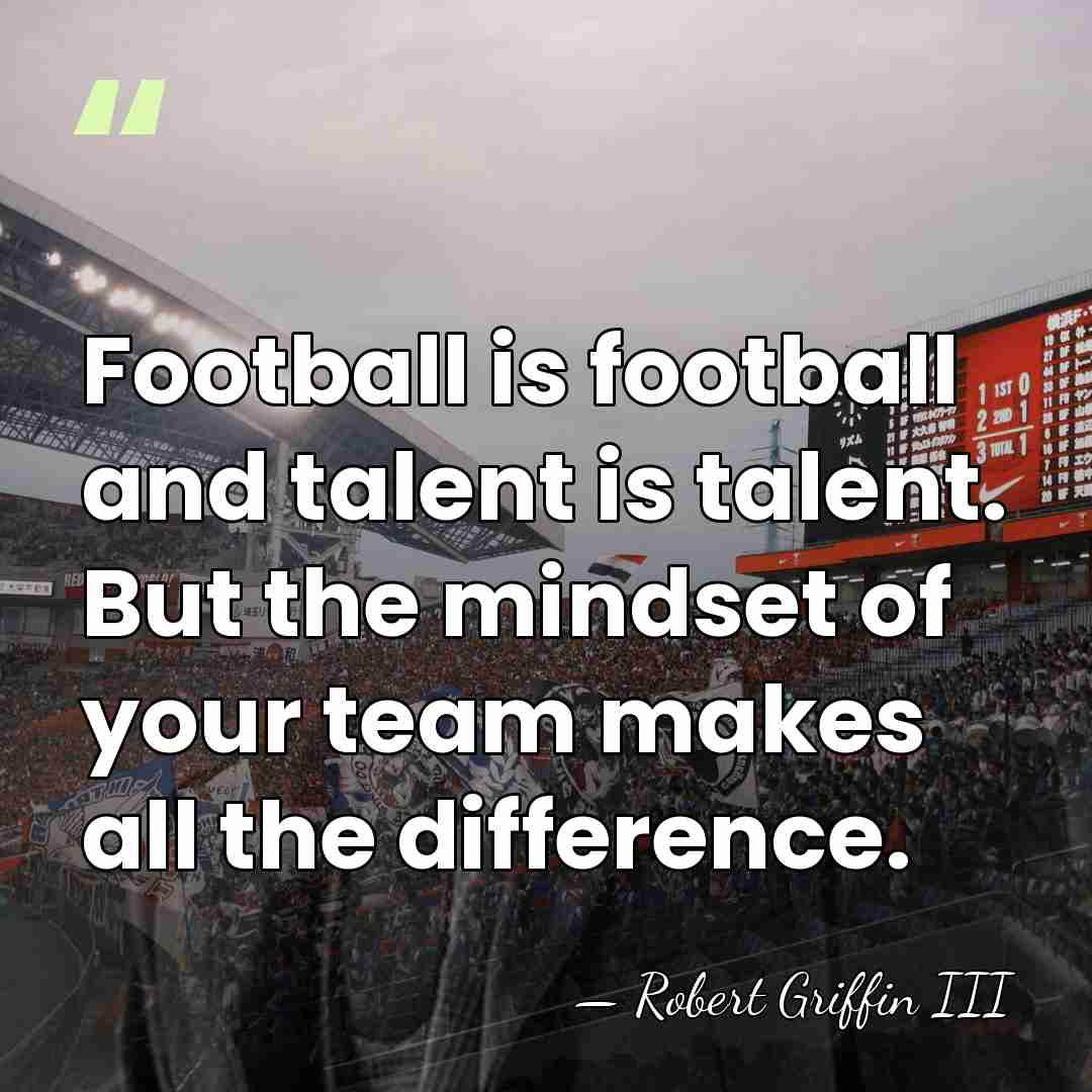 Football is football and talent is talent. But the mindset of your&hellip; - Robert Griffin III