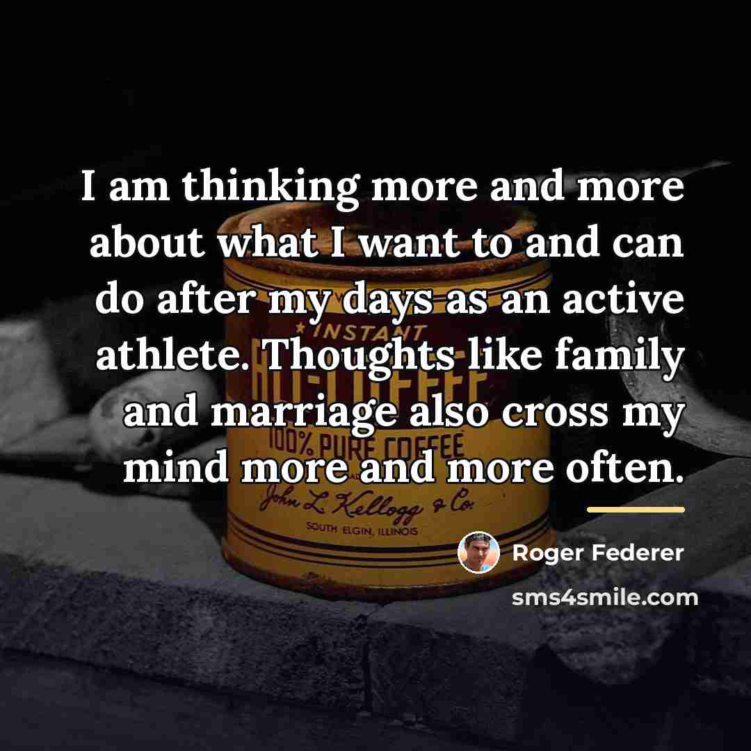 “I am thinking more and more about what I want…” quote by Roger Federer
