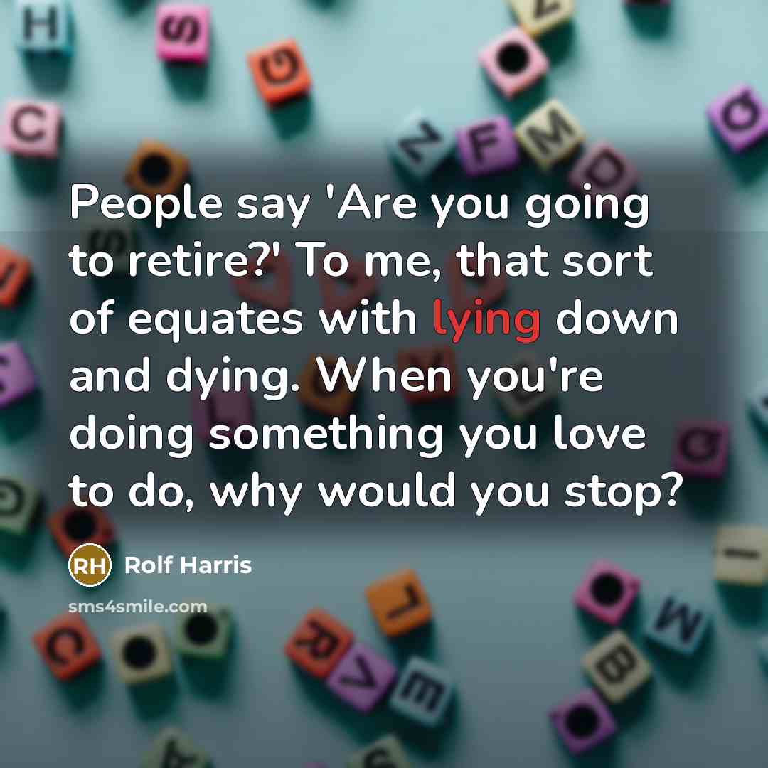 “People say 'Are you going to retire?' To me, that…” quote by Rolf Harris