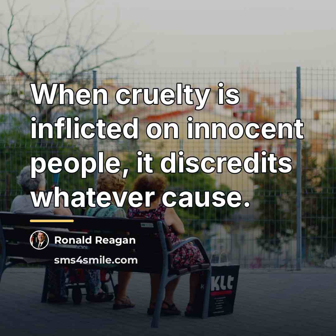 “When cruelty is inflicted on innocent people, it discredits whatever…” quote by Ronald Reagan