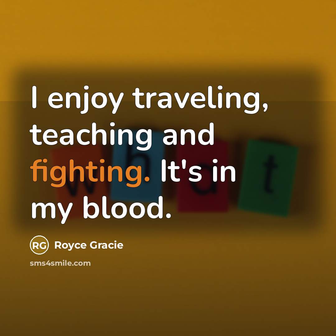 “I enjoy traveling, teaching and fighting. It's in my blood.…” quote by Royce Gracie