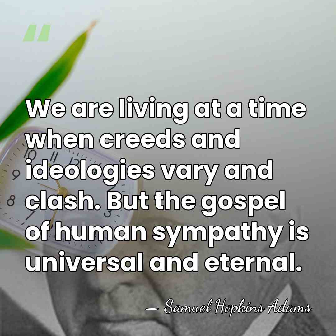 We are living at a time when creeds and ideologies vary and&hellip; - Samuel Hopkins Adams