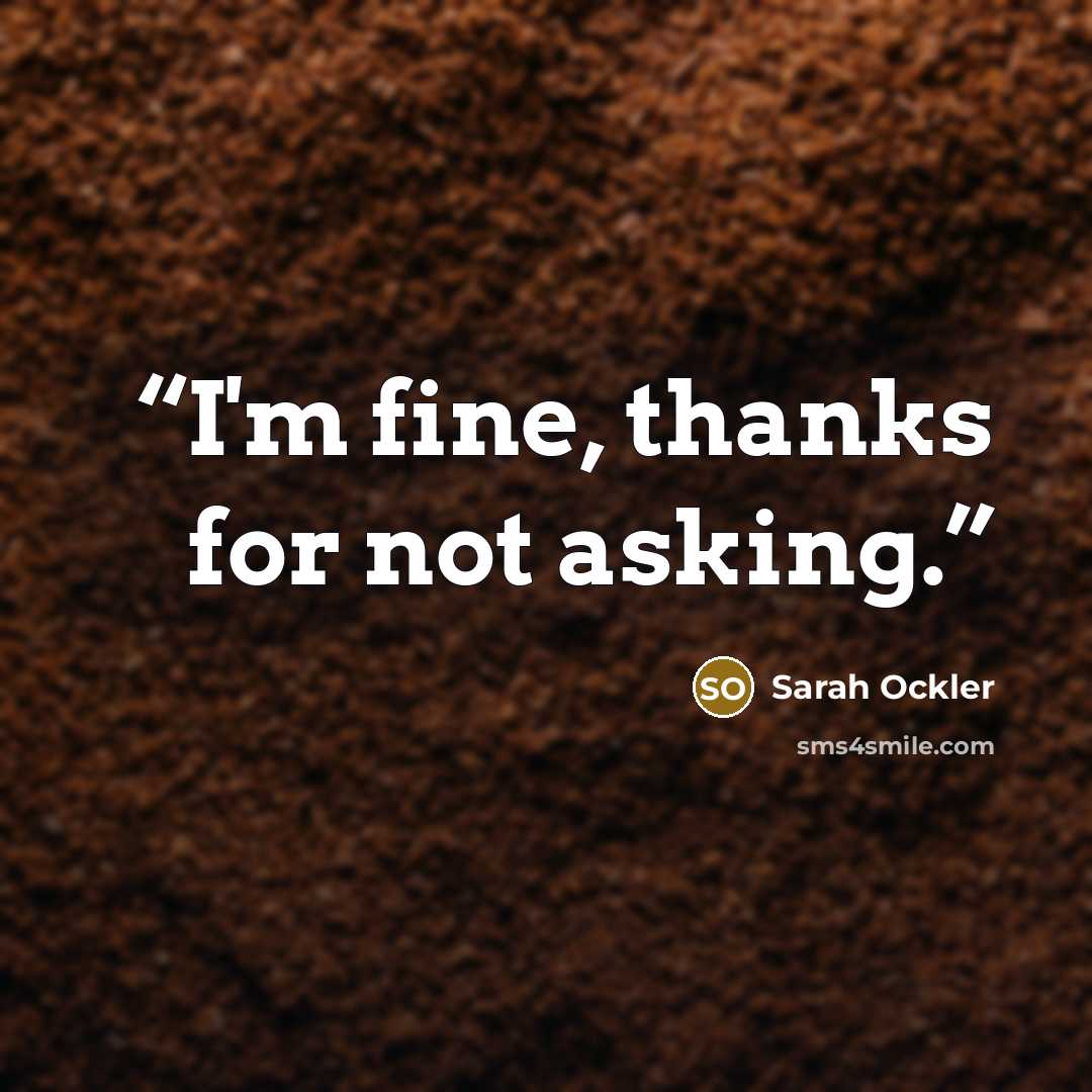 “I'm fine, thanks for not asking.” quote by Sarah Ockler