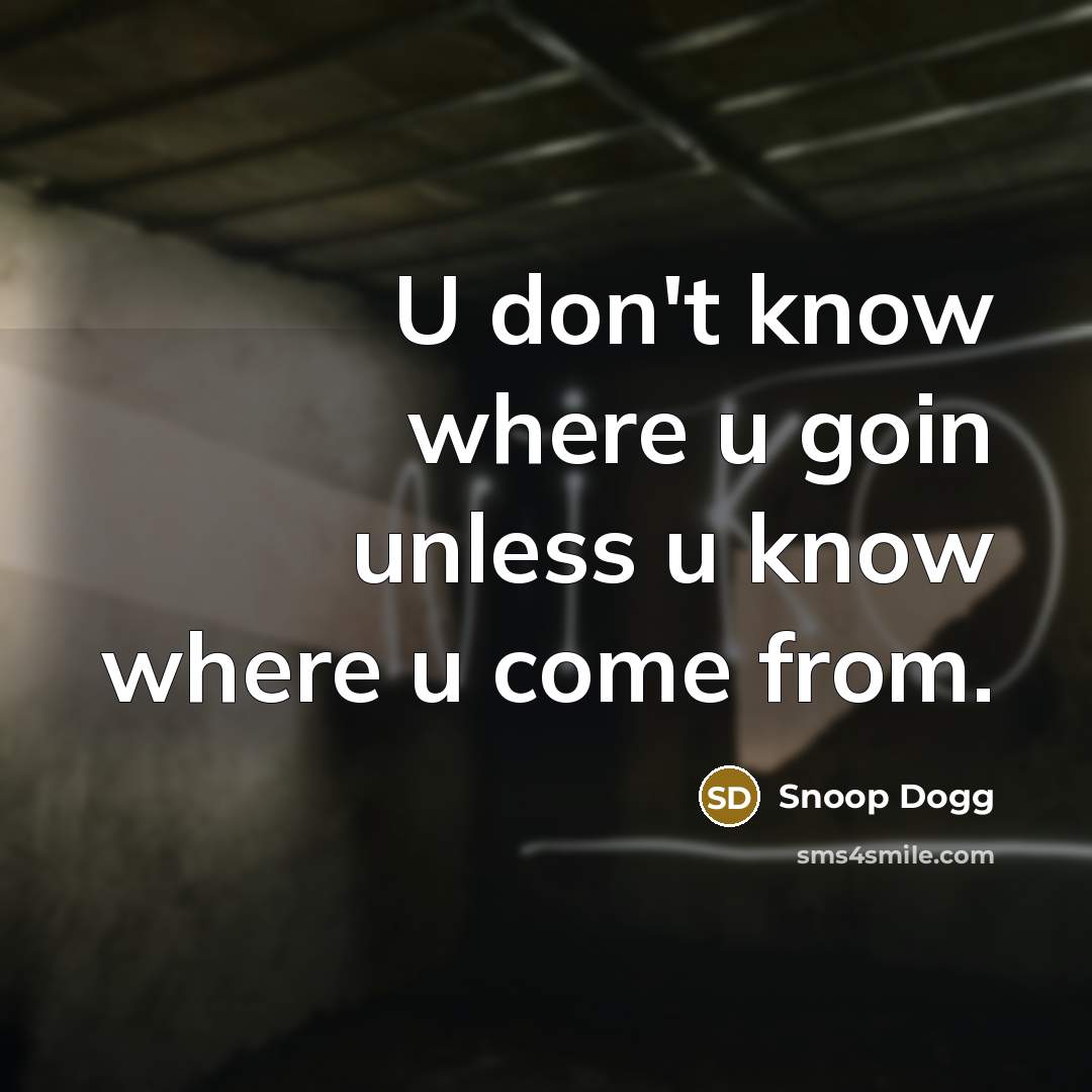 “U don't know where u goin unless u know where…” quote by Snoop Dogg