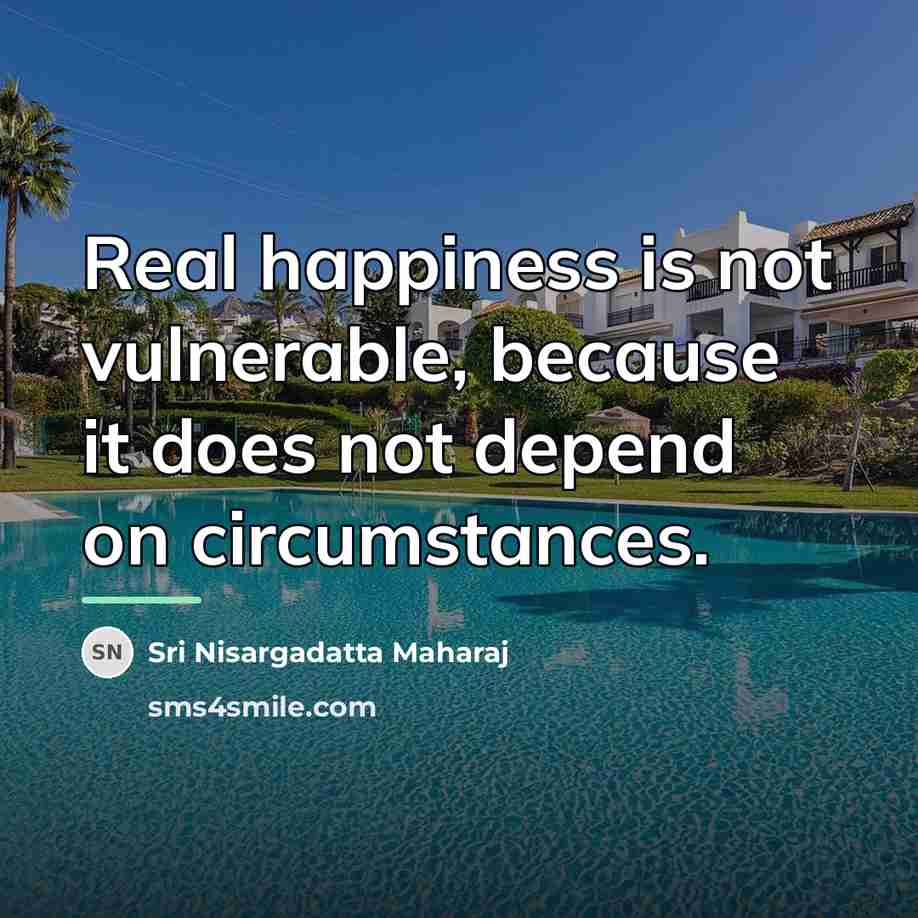 “Real happiness is not vulnerable, because it does not depend…” quote by Sri Nisargadatta Maharaj