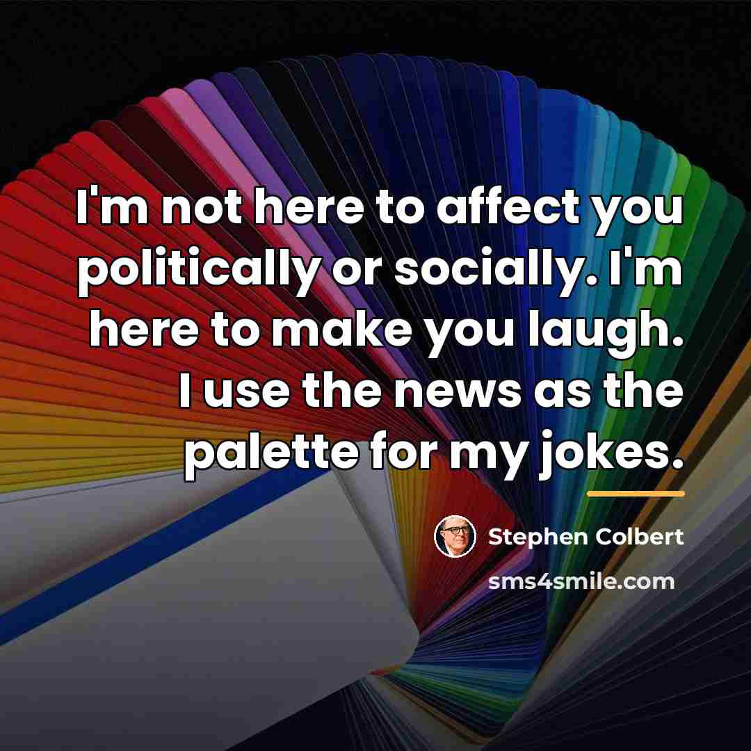 “I'm not here to affect you politically or socially. I'm…” quote by Stephen Colbert