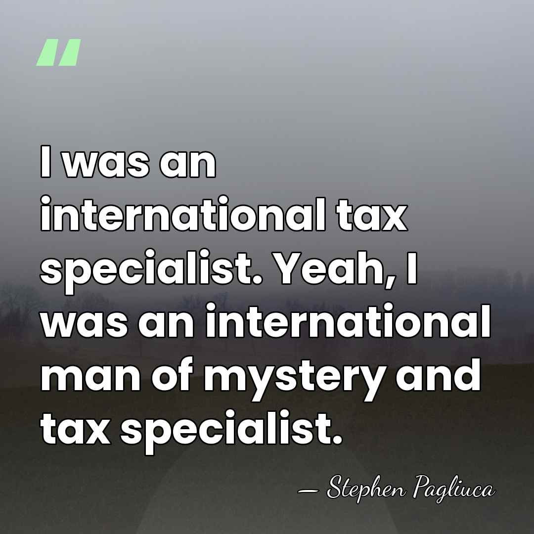 I was an international tax specialist. Yeah, I was an international man&hellip; - Stephen Pagliuca