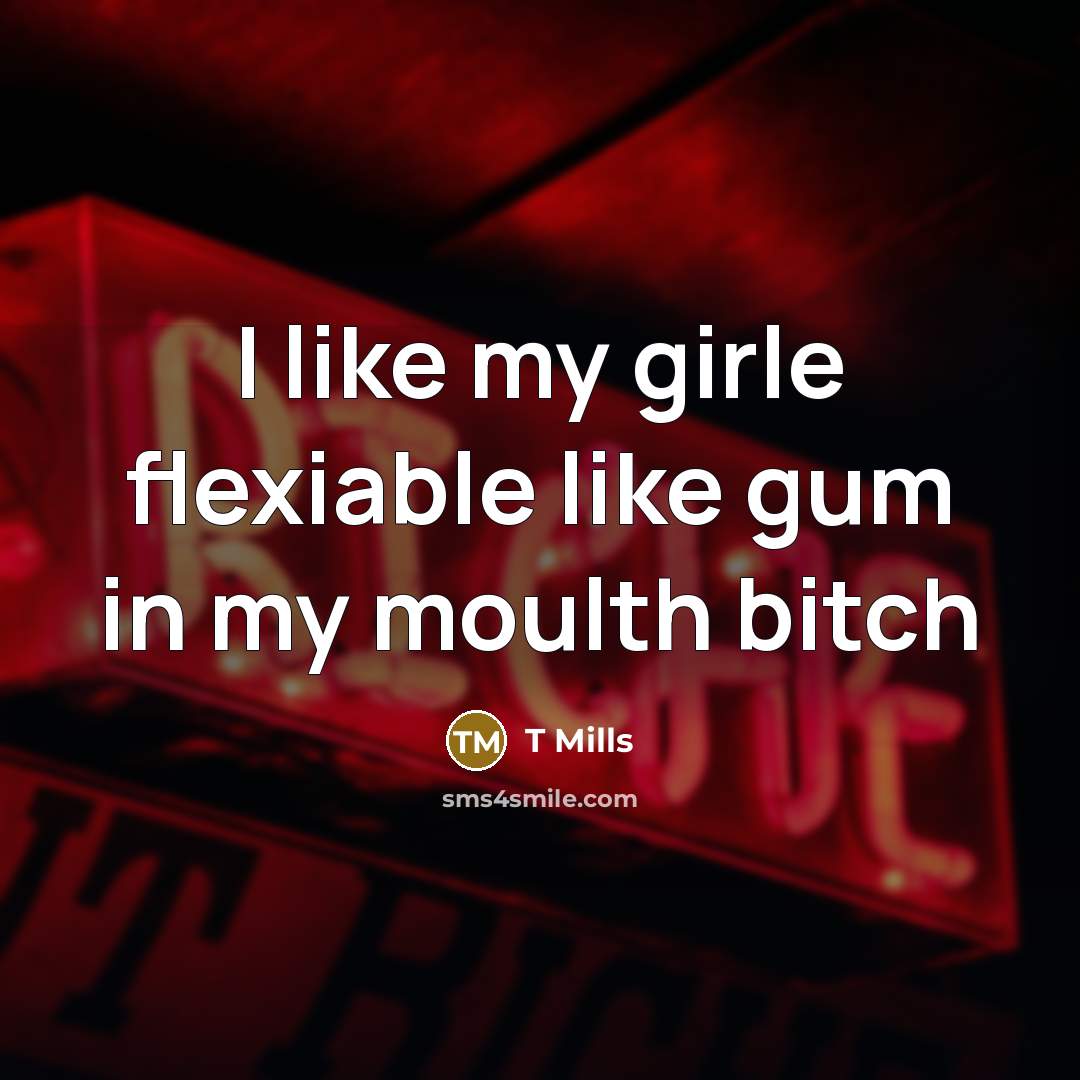 “I like my girle flexiable like gum in my moulth bitch” quote by T Mills