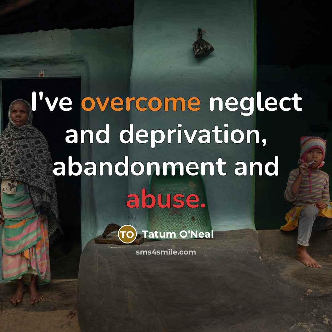 “I've overcome neglect and deprivation, abandonment and abuse.…” quote by Tatum O'Neal