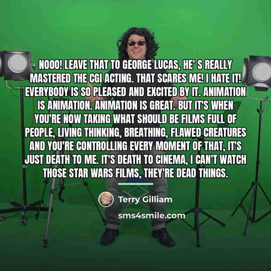 “Nooo! Leave that to George Lucas, he' s really mastered…” quote by Terry Gilliam