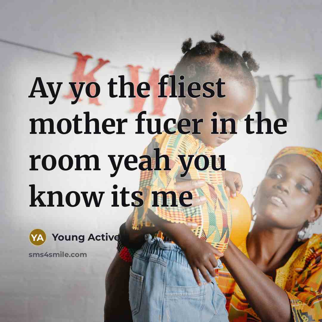 “Ay yo the fliest mother fucer in the room yeah…” quote by Young Active