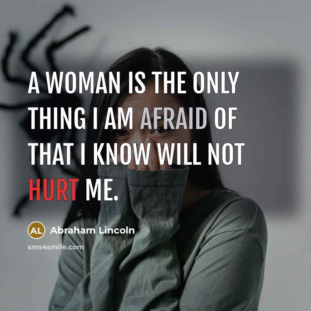 “A woman is the only thing I am afraid of that I know will not hurt me.” quote by Abraham Lincoln